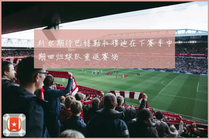 科尔期待巴特勒和穆迪在下赛季中期回归球队重返赛场