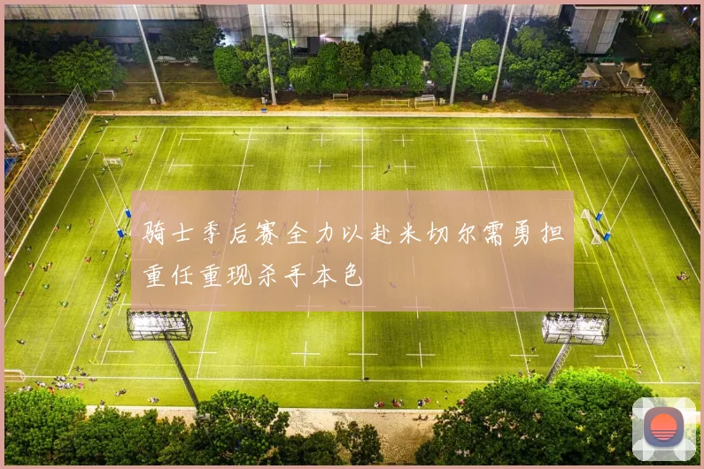 骑士季后赛全力以赴米切尔需勇担重任重现杀手本色