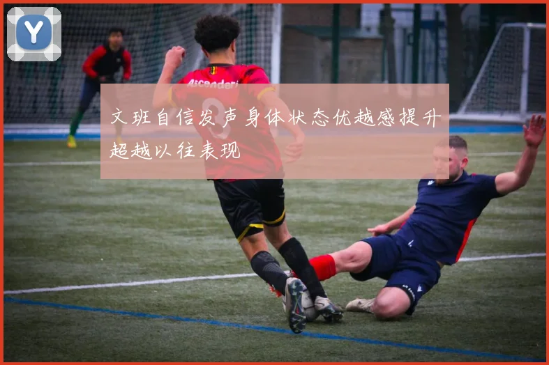 文班自信发声身体状态优越感提升超越以往表现